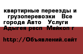 квартирные переезды и грузоперевозки - Все города Авто » Услуги   . Адыгея респ.,Майкоп г.